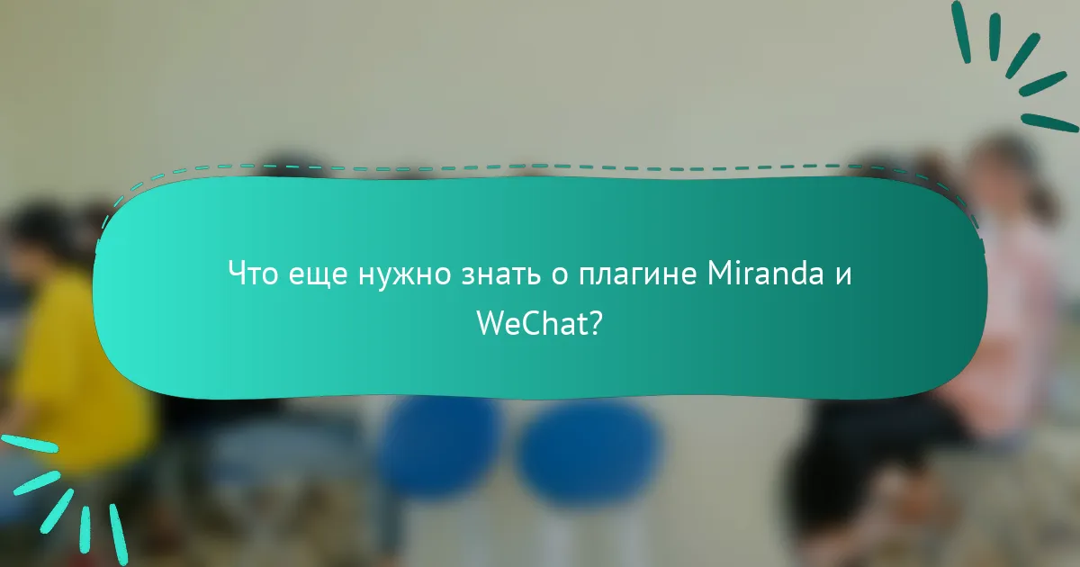 Что еще нужно знать о плагине Miranda и WeChat?