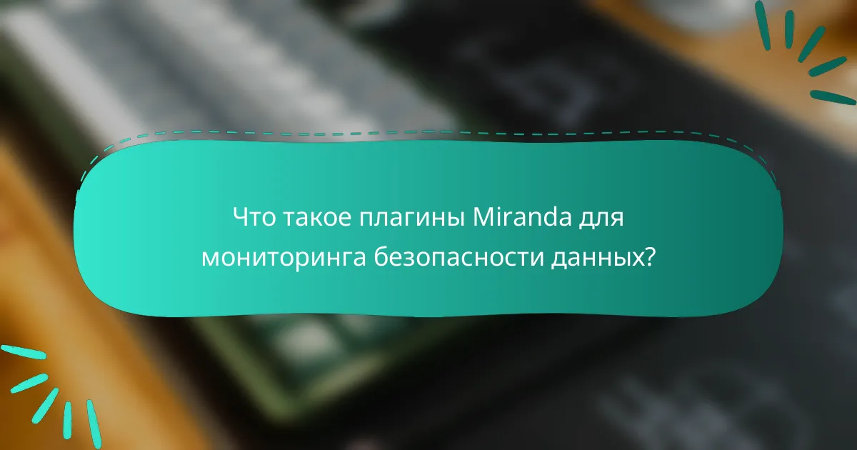 Что такое плагины Miranda для мониторинга безопасности данных?