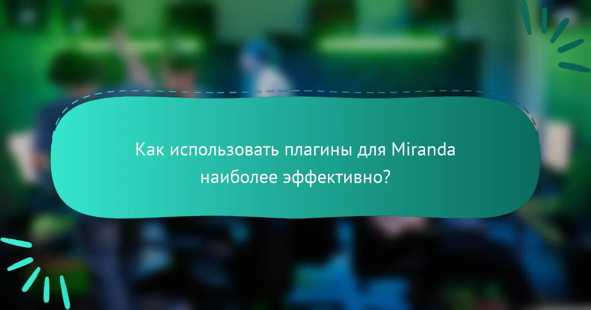 Как использовать плагины для Miranda наиболее эффективно?
