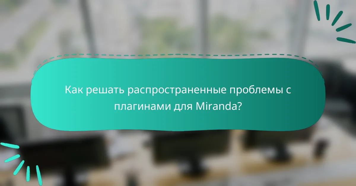 Как решать распространенные проблемы с плагинами для Miranda?