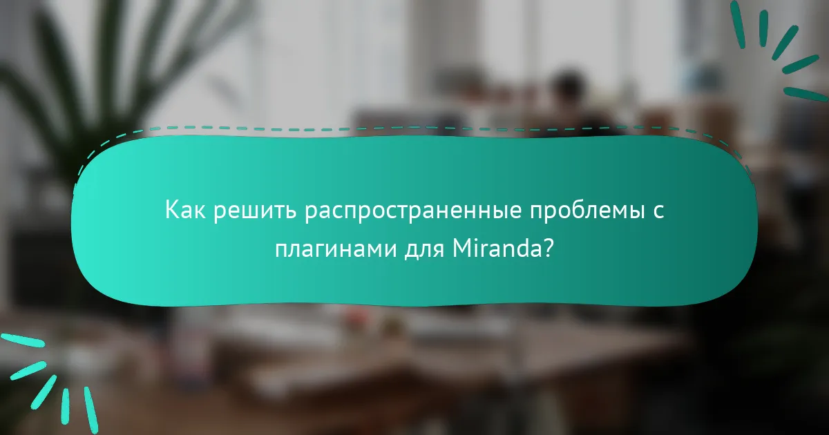 Как решить распространенные проблемы с плагинами для Miranda?