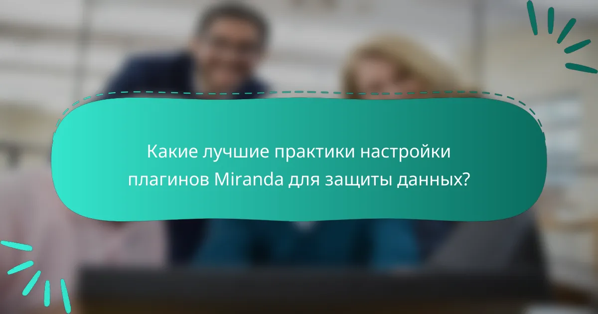 Какие лучшие практики настройки плагинов Miranda для защиты данных?