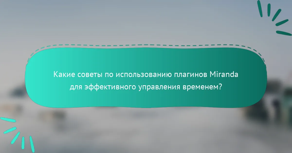 Какие советы по использованию плагинов Miranda для эффективного управления временем?