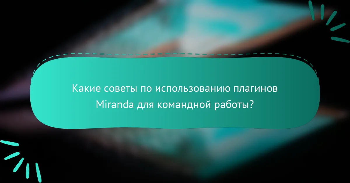 Какие советы по использованию плагинов Miranda для командной работы?