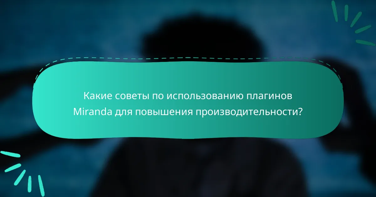 Какие советы по использованию плагинов Miranda для повышения производительности?