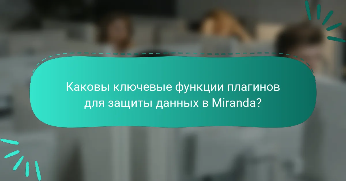 Каковы ключевые функции плагинов для защиты данных в Miranda?